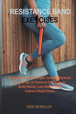 Les exercices de bandes de résistance : 24 exercices d'étirement et de musculation que vous pouvez faire à la maison ou en déplacement pour développer vos muscles, perdre du poids et améliorer votre condition physique. - Resistance Band Exercises: 24 Stretching and Strength Training Workouts You Can Do at Home or On the Go to Build Muscle, Lose Weight and Improve