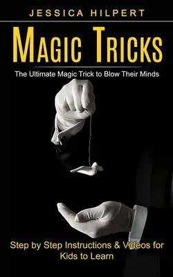 Tours de magie : L'ultime tour de magie pour époustoufler les enfants (instructions pas à pas et vidéos pour les enfants) - Magic Tricks: The Ultimate Magic Trick to Blow Their Minds (Step by Step Instructions & Videos for Kids to Learn)