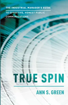 True Spin : Le guide du directeur industriel pour une communication publique efficace et honnête - True Spin: The Industrial Manager's Guide to Effective, Honest Public Communication