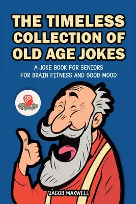 La collection intemporelle de blagues sur la vieillesse : La collection intemporelle de blagues sur la vieillesse : un livre de blagues pour les seniors pour la forme cérébrale et la bonne humeur - The Timeless Collection of Old Age Jokes: A Joke Book for Seniors for Brain Fitness and Good Mood