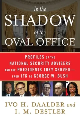 Dans l'ombre du bureau ovale : Profils des conseillers à la sécurité nationale et des présidents qu'ils ont servis, de JFK à George W. Bush - In the Shadow of the Oval Office: Profiles of the National Security Advisers and the Presidents They Served--From JFK to George W. Bush