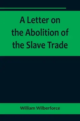 Lettre sur l'abolition de la traite des esclaves, adressée aux propriétaires libres et autres habitants du Yorkshire - A Letter on the Abolition of the Slave Trade; Addressed to the freeholders and other inhabitants of Yorkshire