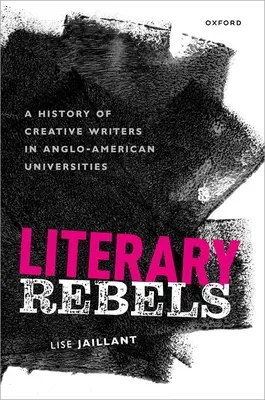 Rebelles littéraires : Une histoire des écrivains créatifs dans les universités anglo-américaines - Literary Rebels: A History of Creative Writers in Anglo-American Universities