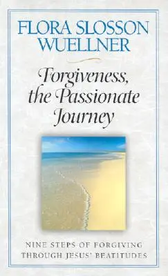 Le pardon, un voyage passionné : Neuf étapes du pardon à travers les béatitudes de Jésus - Forgiveness, the Passionate Journey: Nine Steps of Forgiving Through Jesus' Beatitudes