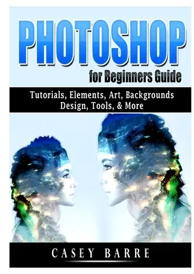 Photoshop pour les débutants : Tutoriels, éléments, art, arrière-plans, design, outils, etc. - Photoshop for Beginners Guide: Tutorials, Elements, Art, Backgrounds, Design, Tools, & More