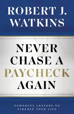 Ne plus jamais courir après un chèque de paie : De puissantes leçons pour financer votre vie - Never Chase A Paycheck Again: Powerful Lessons to Finance Your Life