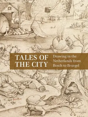Contes de la ville : Le dessin aux Pays-Bas de Bosch à Bruegel - Tales of the City: Drawing in the Netherlands from Bosch to Bruegel