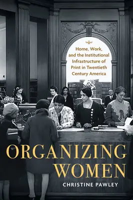 Organiser les femmes : le foyer, le travail et l'infrastructure institutionnelle de l'imprimé dans l'Amérique du vingtième siècle - Organizing Women: Home, Work, and the Institutional Infrastructure of Print in Twentieth-Century America