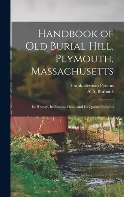 Manuel de l'ancienne colline funéraire, Plymouth, Massachusetts : Son histoire, ses morts célèbres et ses épitaphes pittoresques - Handbook of Old Burial Hill, Plymouth, Massachusetts: Its History, Its Famous Dead, and Its Quaint Epitaphs