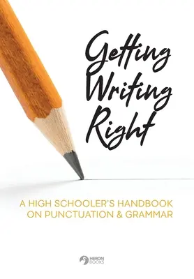 Bien écrire : Manuel de ponctuation et de grammaire à l'usage des lycéens - Getting Writing Right: A High Schooler's Handbook on Punctuation & Grammar