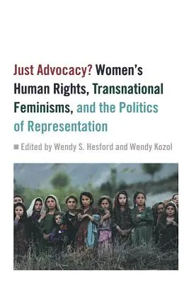 La défense des droits de l'homme : Les droits humains des femmes, le féminisme transnational et la politique de représentation - Just Advocacy?: Women's Human Rights, Transnational Feminism, and the Politics of Representation