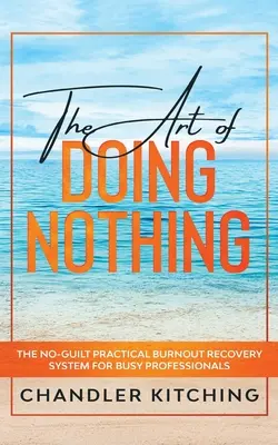 L'art de ne rien faire : Le système pratique de récupération de l'épuisement professionnel sans culpabilité pour les professionnels occupés - The Art of Doing Nothing: The No-Guilt Practical Burnout Recovery System for Busy Professionals