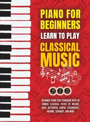 Le piano pour les débutants : Apprendre à jouer de la musique classique - Livre de chansons pour piano solo avec 50 pièces classiques célèbres de Mozart, Bach, Beethoven, etc. - Piano for Beginners: Learn to Play Classical Music -Beginner Piano Solo Songbook with 50 Famous Classical Pieces by Mozart, Bach, Beethoven