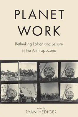 Planète Travail : Repenser le travail et les loisirs dans l'anthropocène - Planet Work: Rethinking Labor and Leisure in the Anthropocene