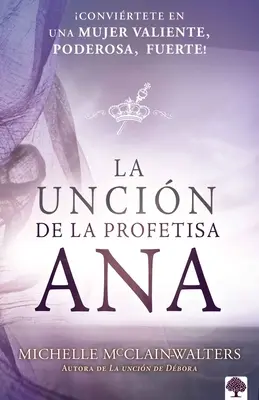 La Uncin de la Profetisa Ana : Convirtete En Un Mujer Valiente, Poderosa, Fuerte ! - La Uncin de la Profetisa Ana: Convirtete En Una Mujer Valiente, Poderosa, Fuerte!