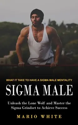 Sigma Male : Ce qu'il faut pour avoir une mentalité d'homme sigma (Libérez le loup solitaire et maîtrisez la grille sigma pour réussir) - Sigma Male: What It Take to Have a Sigma Male Mentality (Unleash the Lone Wolf and Master the Sigma Grindset to Achieve Success)