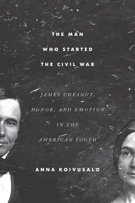 L'homme qui a déclenché la guerre civile : James Chesnut, l'honneur et l'émotion dans le Sud américain - The Man Who Started the Civil War: James Chesnut, Honor, and Emotion in the American South