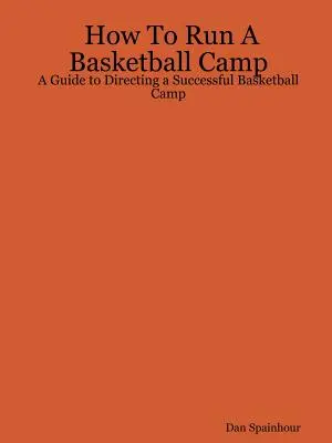 Comment diriger un camp de basket : Un guide pour diriger un camp de basket réussi - How To Run A Basketball Camp: A Guide to Directing a Successful Basketball Camp