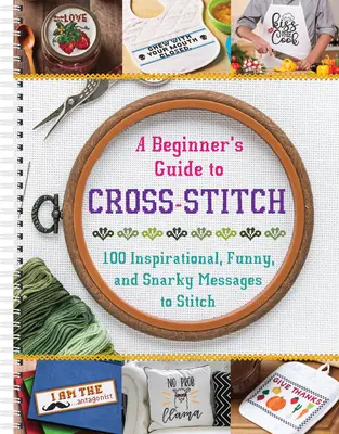 Guide du point de croix pour les débutants : 100 messages inspirants, drôles et sarcastiques à broder - A Beginner's Guide to Cross-Stitch: 100 Inspirational, Funny, and Snarky Messages to Stitch