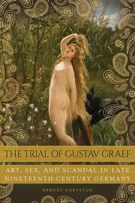 Le procès de Gustav Graef : Art, sexe et scandale dans l'Allemagne de la fin du XIXe siècle - The Trial of Gustav Graef: Art, Sex, and Scandal in Late Nineteenth-Century Germany