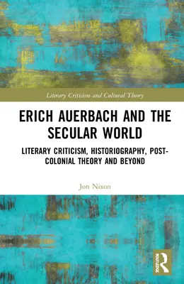 Erich Auerbach et le monde séculier : Critique littéraire, historiographie, théorie postcoloniale et au-delà - Erich Auerbach and the Secular World: Literary Criticism, Historiography, Post-Colonial Theory and Beyond