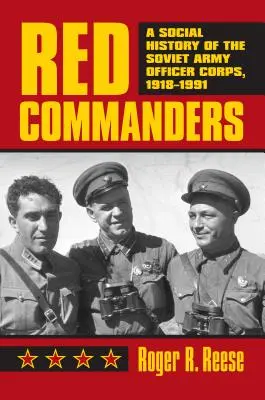 Les commandants rouges : Une histoire sociale du corps des officiers de l'armée soviétique, 1918-1991 - Red Commanders: A Social History of the Soviet Army Officer Corps, 1918-1991