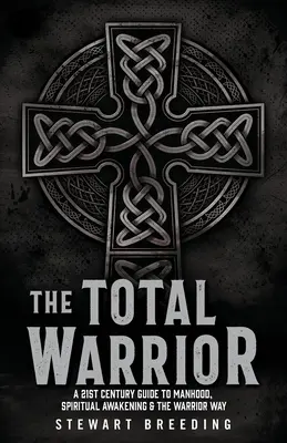 Le guerrier total : Un guide du 21e siècle sur la virilité, l'éveil spirituel et la voie du guerrier - The Total Warrior: A 21st Century Guide to Manhood, Spiritual Awakening & the Warrior Way
