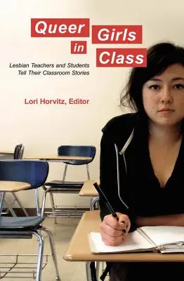 Queer Girls in Class ; Des enseignantes et des étudiantes lesbiennes racontent leur expérience en classe - Queer Girls in Class; Lesbian Teachers and Students Tell Their Classroom Stories