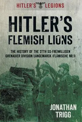 Les lions flamands d'Hitler : L'histoire de la SS-Freiwilligan Grenadier Division Langemarck (Flamische NR. I) - Hitler's Flemish Lions: The History of the SS-Freiwilligan Grenadier Division Langemarck (Flamische NR. I)