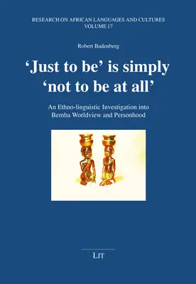 Être, c'est simplement ne pas être du tout : Une enquête ethnolinguistique sur la vision du monde et la personnalité des Bemba - 'Just to Be' Is Simply 'Not to Be at All': An Ethno-Linguistic Investigation Into Bemba Worldview and Personhood