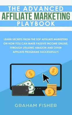 The Advanced Affiliate Marketing Playbook : Apprenez les secrets des meilleurs spécialistes du marketing d'affiliation sur la façon dont vous pouvez gagner un revenu passif en ligne, en utilisant les outils de marketing d'affiliation. - The Advanced Affiliate Marketing Playbook: Learn Secrets From The Top Affiliate Marketers on How You Can Make Passive Income Online, Through Utilizing