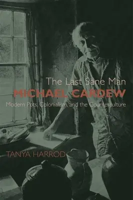 Le dernier homme sain d'esprit : Michael Cardew : Pots modernes, colonialisme et contre-culture - The Last Sane Man: Michael Cardew: Modern Pots, Colonialism, and the Counterculture