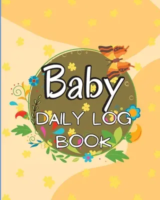 Journal de bord du bébé : Cahier de suivi des bébés et des tout-petits pour noter les repas, les heures de sommeil, la santé et les fournitures nécessaires. Idéal pour les nouveaux parents - Baby's Daily Log Book: Babies and Toddlers Tracker Notebook to Keep Record of Feed, Sleep Times, Health, Supplies Needed. Ideal For New Paren