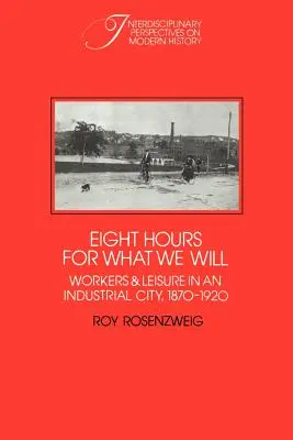 Huit heures pour ce que nous voulons : Travailleurs et loisirs dans une ville industrielle, 1870-1920 - Eight Hours for What We Will: Workers and Leisure in an Industrial City, 1870-1920