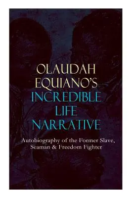 OLAUDAH EQUIANO'S INCREDIBLE LIFE NARRATIVE - Autobiographie de l'ancien esclave, marin et combattant de la liberté : L'intrigant mémoire qui a influencé Ban Ki-moon - OLAUDAH EQUIANO'S INCREDIBLE LIFE NARRATIVE - Autobiography of the Former Slave, Seaman & Freedom Fighter: The Intriguing Memoir Which Influenced Ban