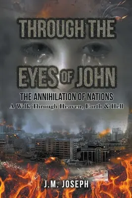 À travers les yeux de John : L'ANNIHILATION DES NATIONS : Une marche à travers le ciel, la terre et l'enfer - Through the Eyes of John: THE ANNIHILATION OF NATIONS: A Walk Through Heaven, Earth, and Hell