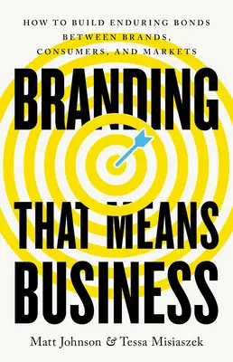 Une image de marque qui a du sens : Comment créer des liens durables entre les marques, les consommateurs et les marchés - Branding That Means Business: How to Build Enduring Bonds Between Brands, Consumers and Markets