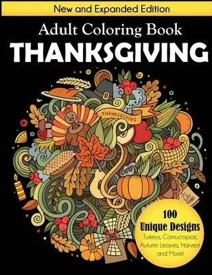 Livre de coloriage pour adultes Thanksgiving : Nouvelle édition augmentée, 100 dessins uniques, dindes, cornes d'abondance, feuilles d'automne, récoltes, et plus encore ! - Thanksgiving Adult Coloring Book: New and Expanded Edition, 100 Unique Designs, Turkeys, Cornucopias, Autumn Leaves, Harvest, and More!