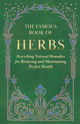 The Famous Book of Herbs;Describing Natural Remedies for Restoring and Maintaining Perfect Health (Le célèbre livre des plantes médicinales - Description des remèdes naturels pour retrouver et conserver une santé parfaite) - The Famous Book of Herbs;Describing Natural Remedies for Restoring and Maintaining Perfect Health