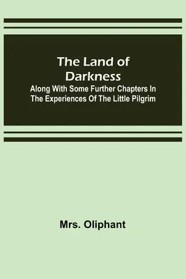 Le pays des ténèbres : Avec d'autres chapitres sur les expériences du petit pèlerin - The Land of Darkness: Along with Some Further Chapters in the Experiences of the Little Pilgrim