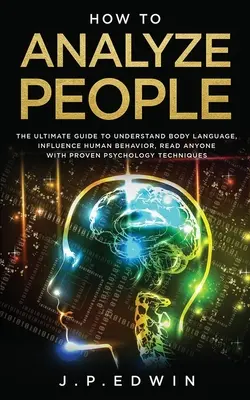 Comment analyser les gens : Le guide ultime pour comprendre le langage corporel, influencer le comportement humain, lire n'importe qui avec une technique de psychologie éprouvée. - How to Analyze People: The Ultimate Guide to Understand Body Language, Influence Human Behavior, Read Anyone with Proven Psychology Technique