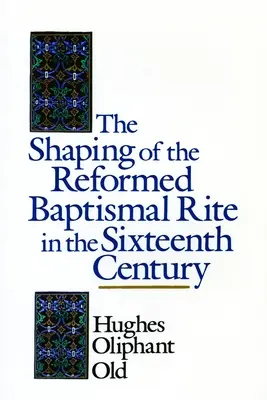 L'élaboration du rite baptismal réformé au XVIe siècle - The Shaping of the Reformed Baptismal Rite in the Sixteenth Century