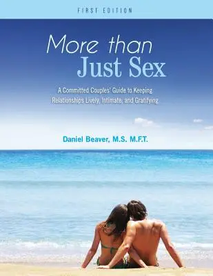 Plus que du sexe : Un guide pour les couples engagés afin de garder des relations vivantes, intimes et gratifiantes - More Than Just Sex: A Committed Couples' Guide to Keeping Relationships Lively, Intimate, and Gratifying