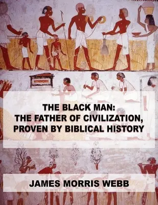 L'homme noir : L'homme noir, père de la civilisation, prouvé par l'histoire biblique - The Black Man: The Father of Civilization, Proven by Biblical History