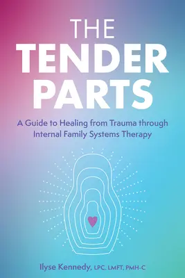 Les parties tendres : Un guide de guérison des traumatismes par la thérapie interne des systèmes familiaux - The Tender Parts: A Guide to Healing from Trauma Through Internal Family Systems Therapy