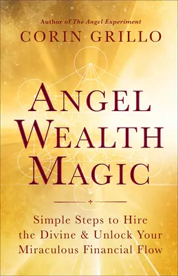 La magie de la richesse des anges : des étapes simples pour engager le divin et débloquer votre flux financier miraculeux - Angel Wealth Magic: Simple Steps to Hire the Divine & Unlock Your Miraculous Financial Flow