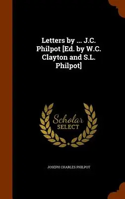 Lettres de ... J.C. Philpot [Ed. par W.C. Clayton et S.L. Philpot] - Letters by ... J.C. Philpot [Ed. by W.C. Clayton and S.L. Philpot]