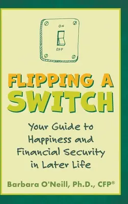 Appuyer sur l'interrupteur : Votre guide du bonheur et de la sécurité financière à un âge avancé - Flipping a Switch: Your Guide to Happiness and Financial Security in Later Life