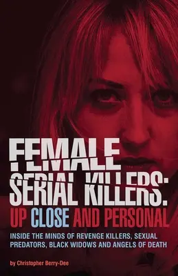 Female Serial Killers : Les femmes tueuses en série : de près et de loin : dans l'esprit des tueuses vengeresses, des prédatrices sexuelles, des veuves noires et des anges de la mort - Female Serial Killers: Up Close and Personal: Inside the Minds of Revenge Killers, Sexual Predators, Black Widows and Angels of Death