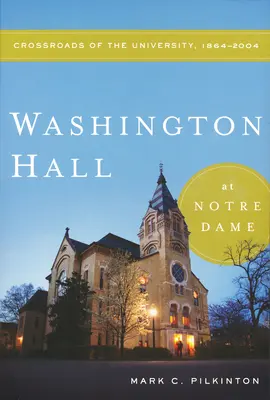 Washington Hall à Notre Dame : carrefour de l'université, 1864-2004 - Washington Hall at Notre Dame: Crossroads of the University, 1864-2004